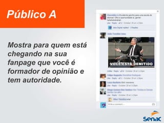 Público A
Mostra para quem está
chegando na sua
fanpage que você é
formador de opinião e
tem autoridade.
 