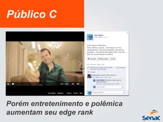 Público C
Porém entretenimento e polêmica
aumentam seu edge rank
 