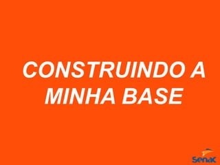 CONSTRUINDO A
MINHA BASE
 