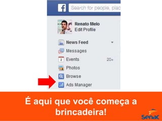 É aqui que você começa a
brincadeira!
 