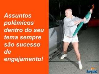 Assuntos
polêmicos
dentro do seu
tema sempre
são sucesso
de
engajamento!
 