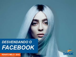 DESVENDANDO O
FACEBOOK
RENATO MELO - 2016
 