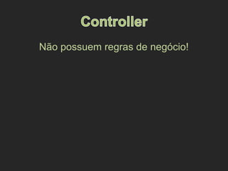 Não possuem regras de negócio!
 