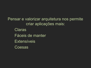Pensar e valorizar arquitetura nos permite
criar aplicações mais:
Claras
Fáceis de manter
Extensíveis
Coesas
 
