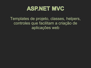 Templates de projeto, classes, helpers,
controles que facilitam a criação de
aplicações web
 