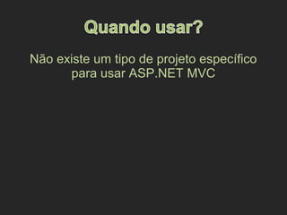 Não existe um tipo de projeto específico
para usar ASP.NET MVC
 