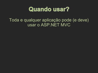 Toda e qualquer aplicação pode (e deve)
usar o ASP.NET MVC
 