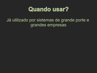 Já utilizado por sistemas de grande porte e
grandes empresas
 
