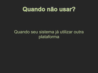 Quando seu sistema já utilizar outra
plataforma
 