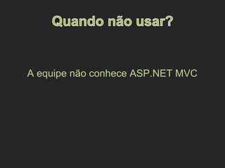 A equipe não conhece ASP.NET MVC
 