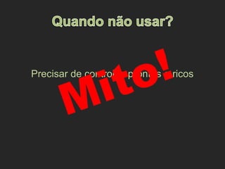 Precisar de controles prontos e ricos
Mito!
 