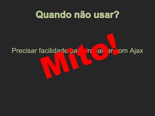 Precisar facilidade para trabalhar com Ajax
Mito!
 