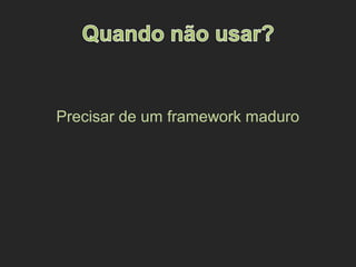 Precisar de um framework maduro
 