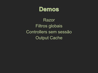 Razor
Filtros globais
Controllers sem sessão
Output Cache
 
