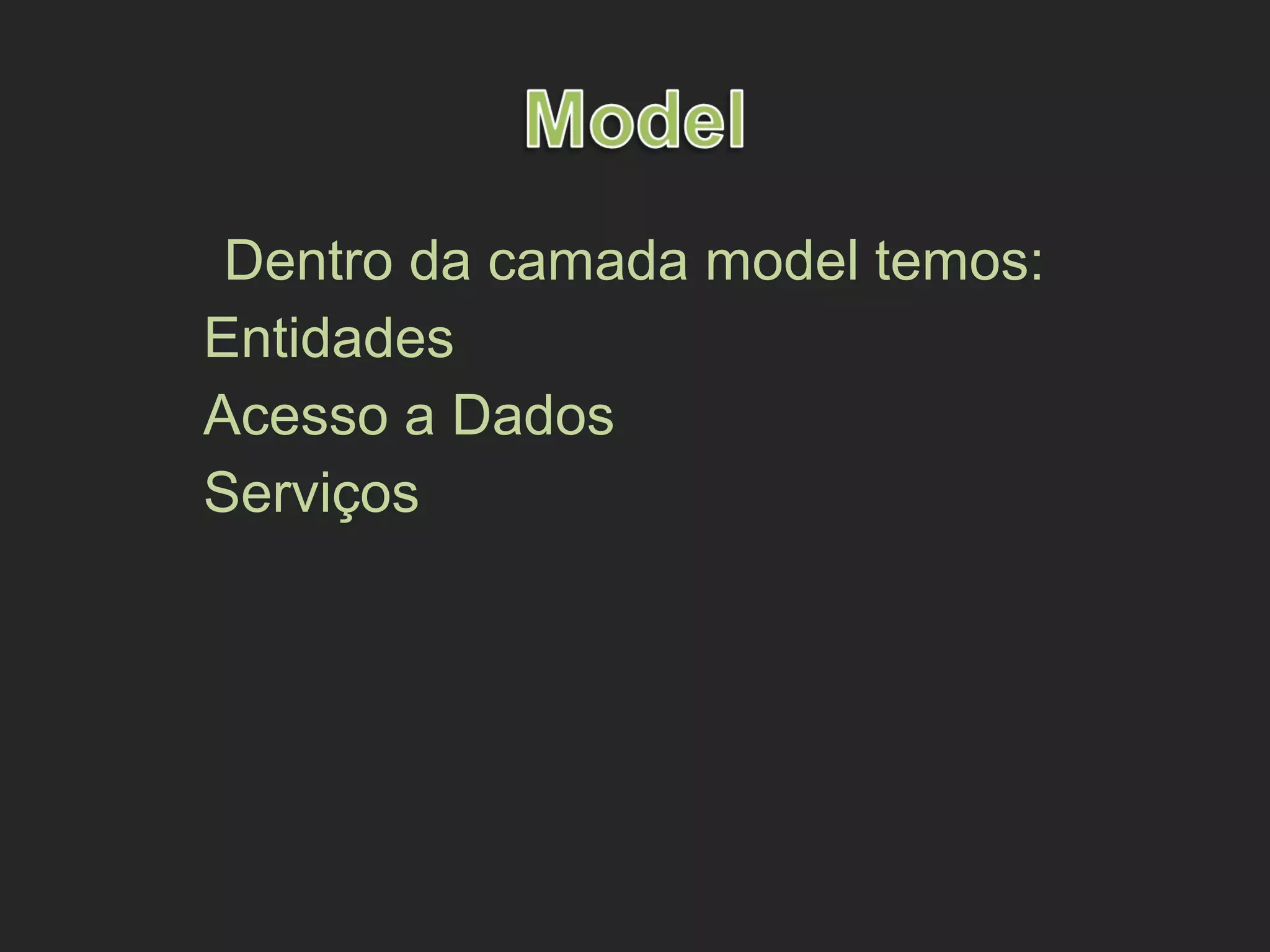 Dentro da camada model temos:
Entidades
Acesso a Dados
Serviços
 