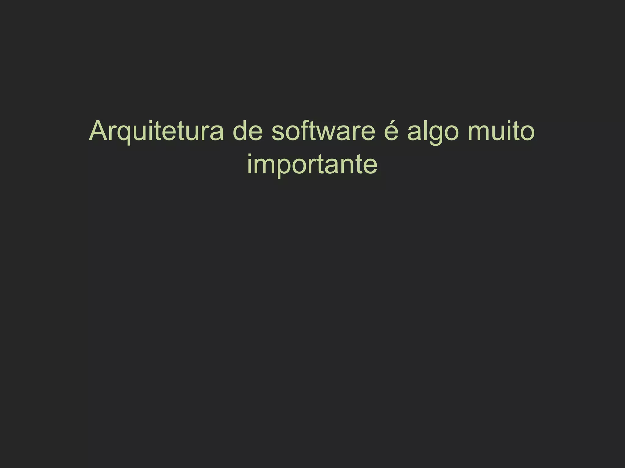 Arquitetura de software é algo muito
importante
 