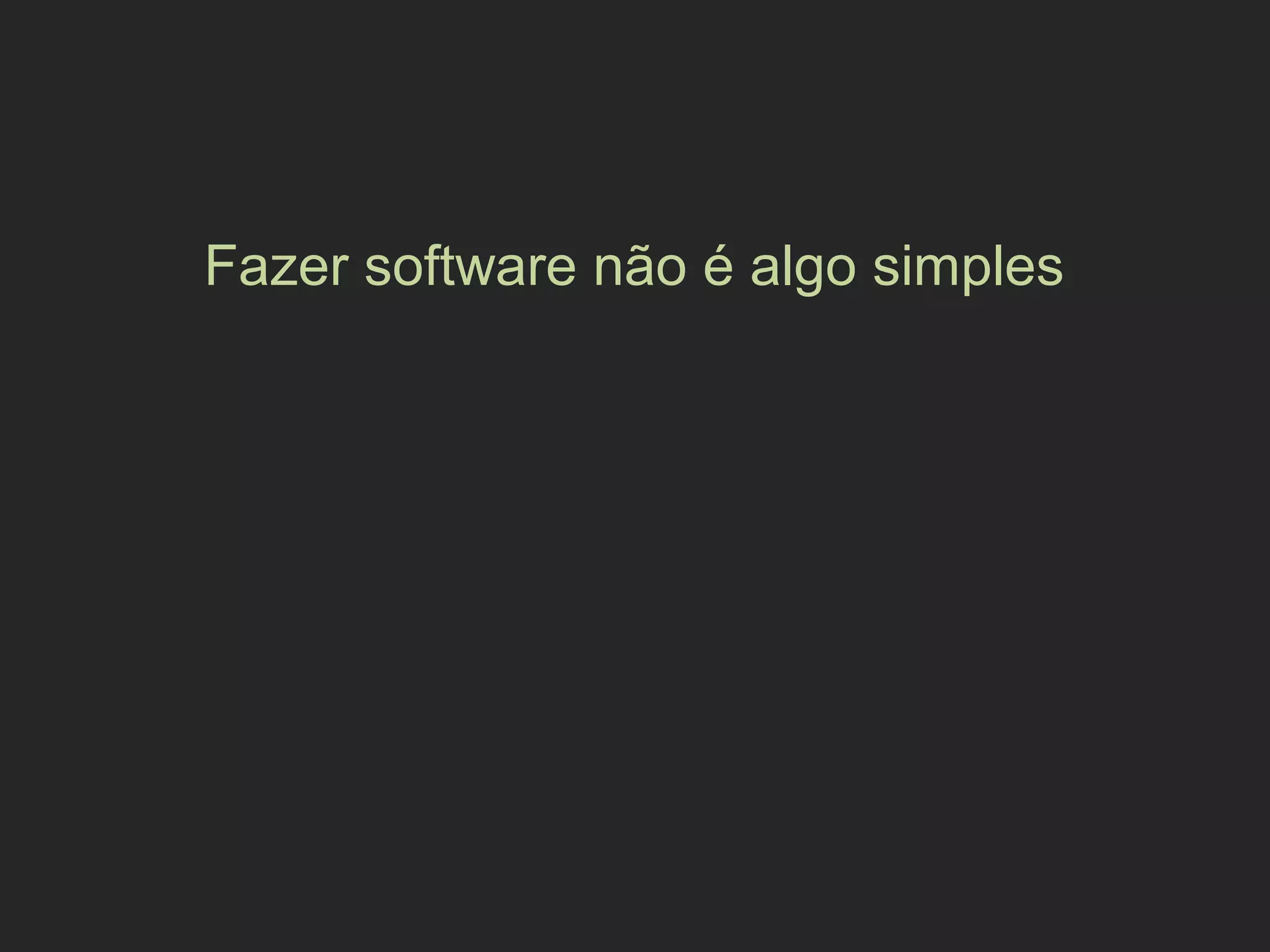 Fazer software não é algo simples
 