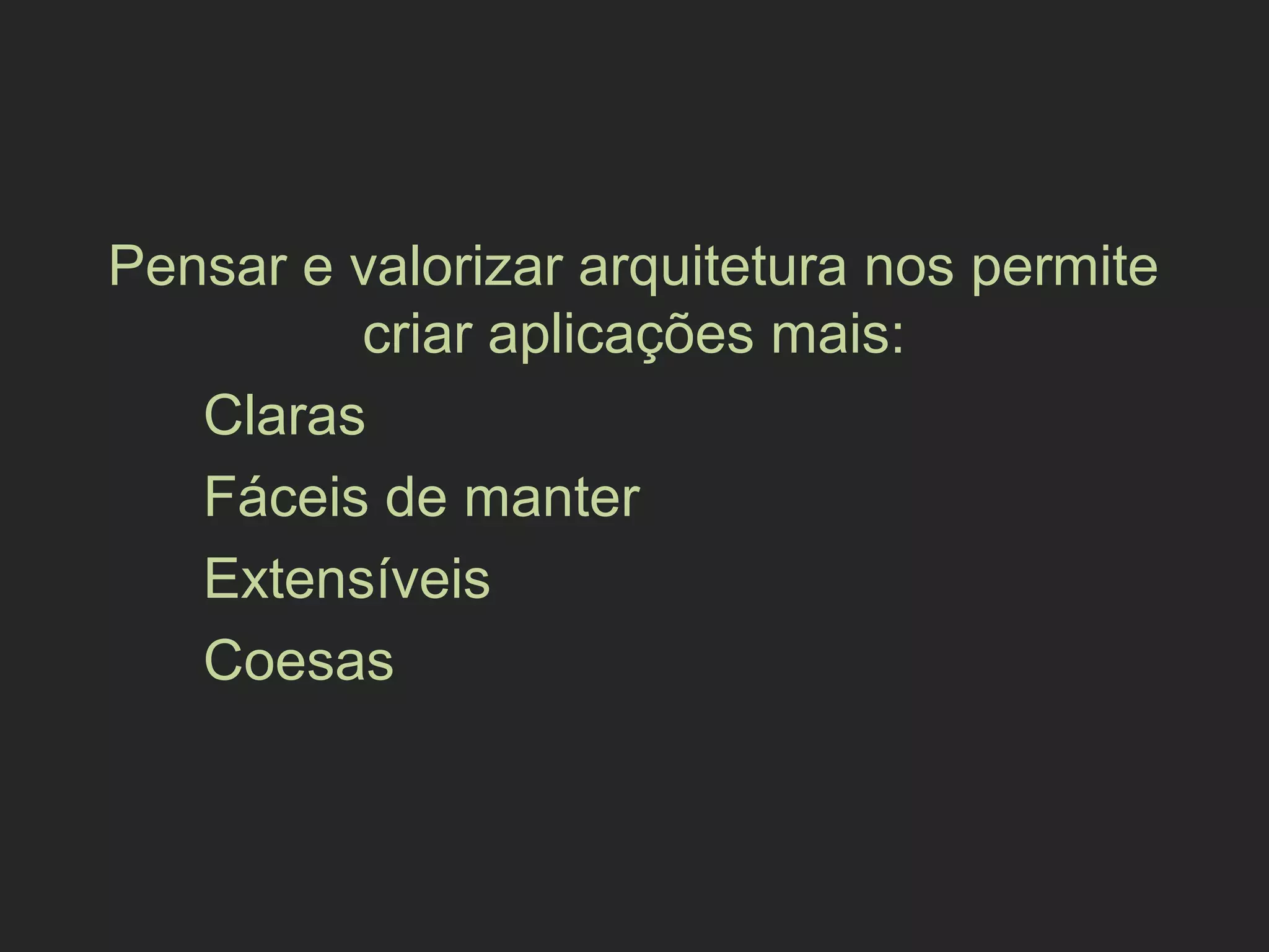 Pensar e valorizar arquitetura nos permite
criar aplicações mais:
Claras
Fáceis de manter
Extensíveis
Coesas
 