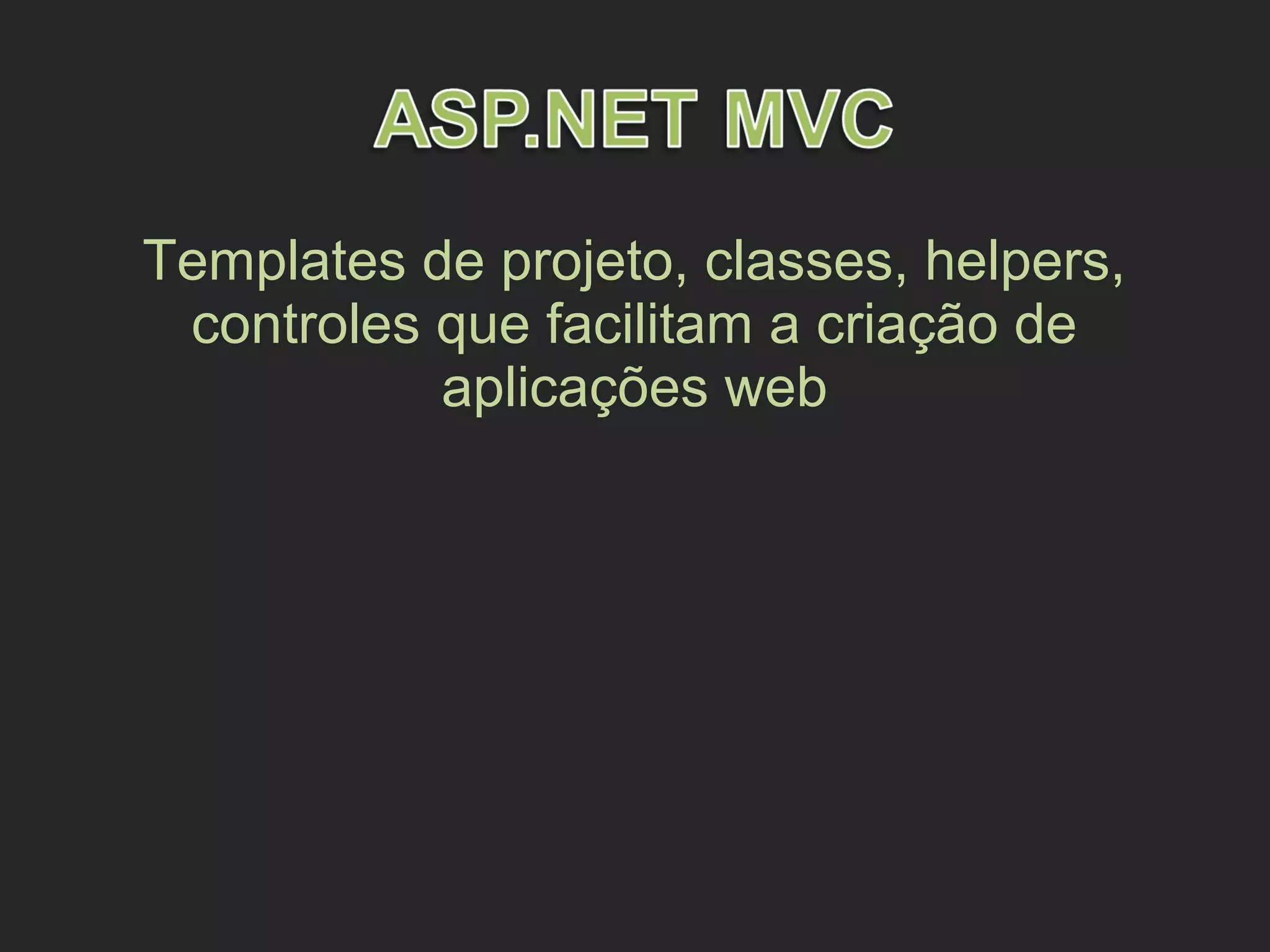 Templates de projeto, classes, helpers,
controles que facilitam a criação de
aplicações web
 