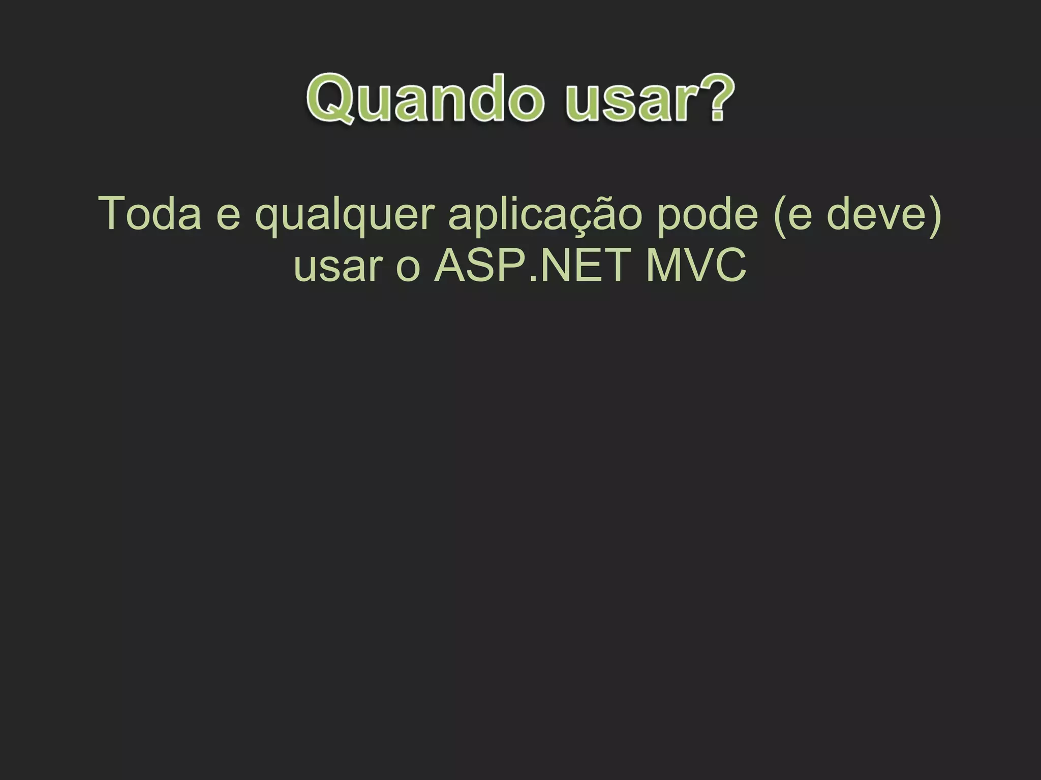 Toda e qualquer aplicação pode (e deve)
usar o ASP.NET MVC
 