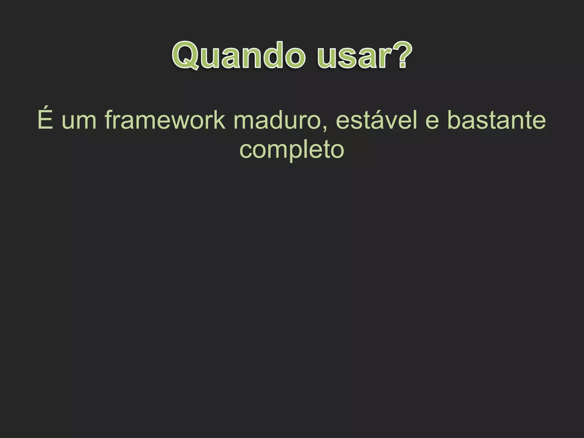 É um framework maduro, estável e bastante
completo
 