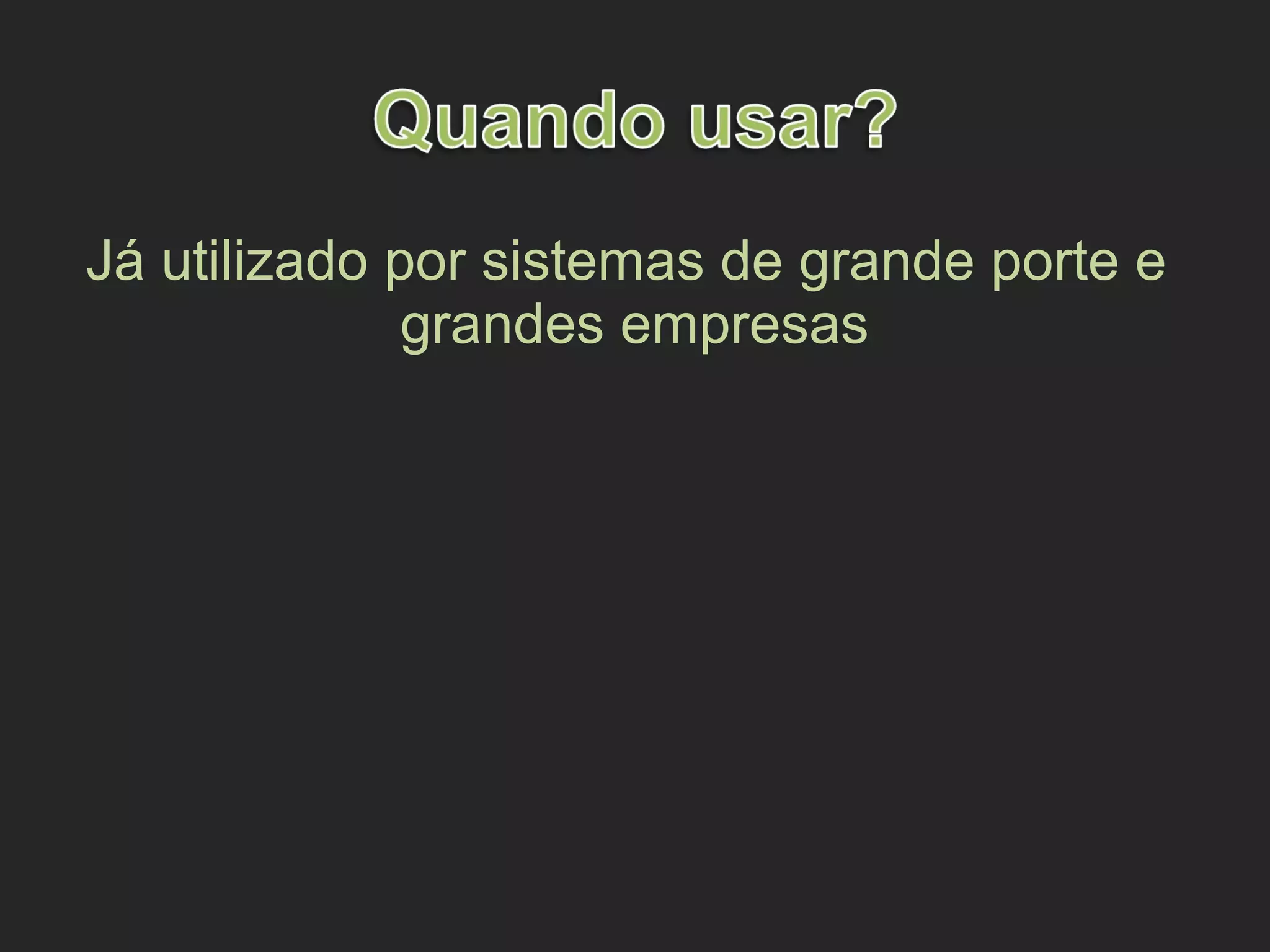 Já utilizado por sistemas de grande porte e
grandes empresas
 
