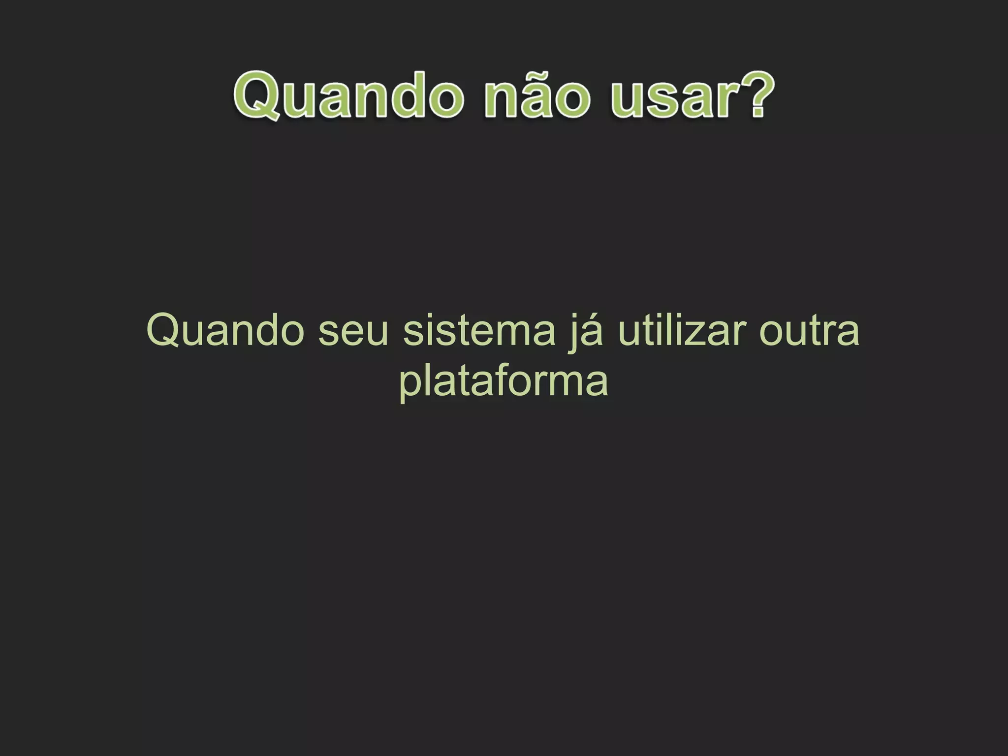 Quando seu sistema já utilizar outra
plataforma
 