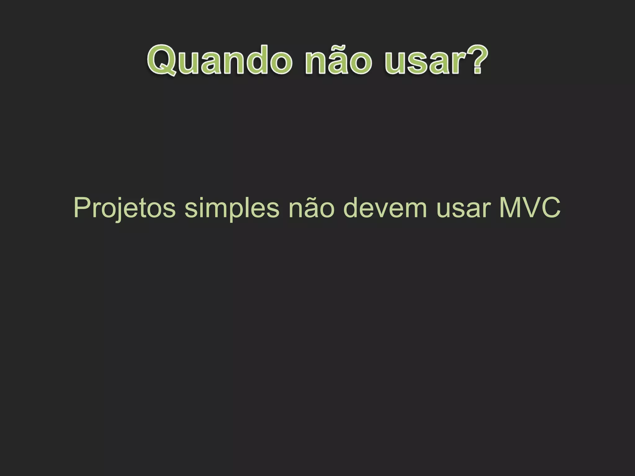 Projetos simples não devem usar MVC
 