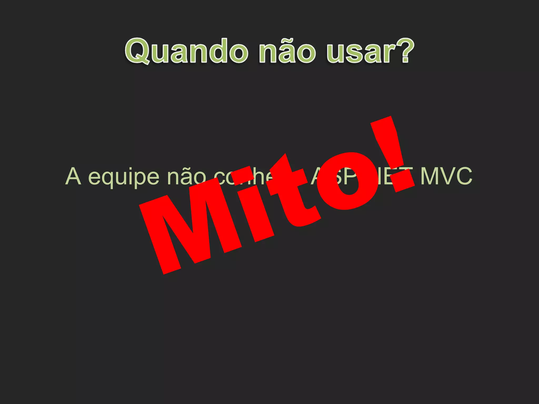 A equipe não conhece ASP.NET MVC
Mito!
 