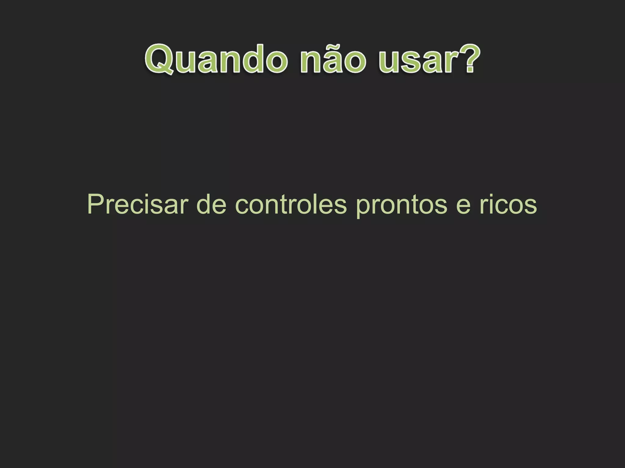 Precisar de controles prontos e ricos
 