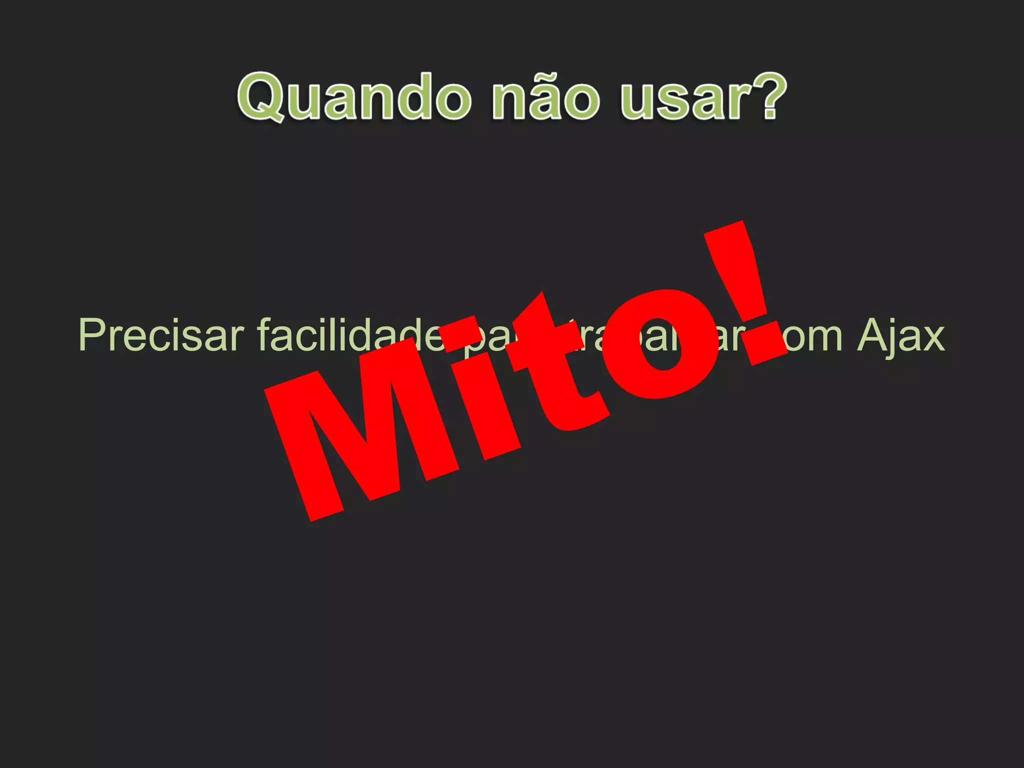 Precisar facilidade para trabalhar com Ajax
Mito!
 