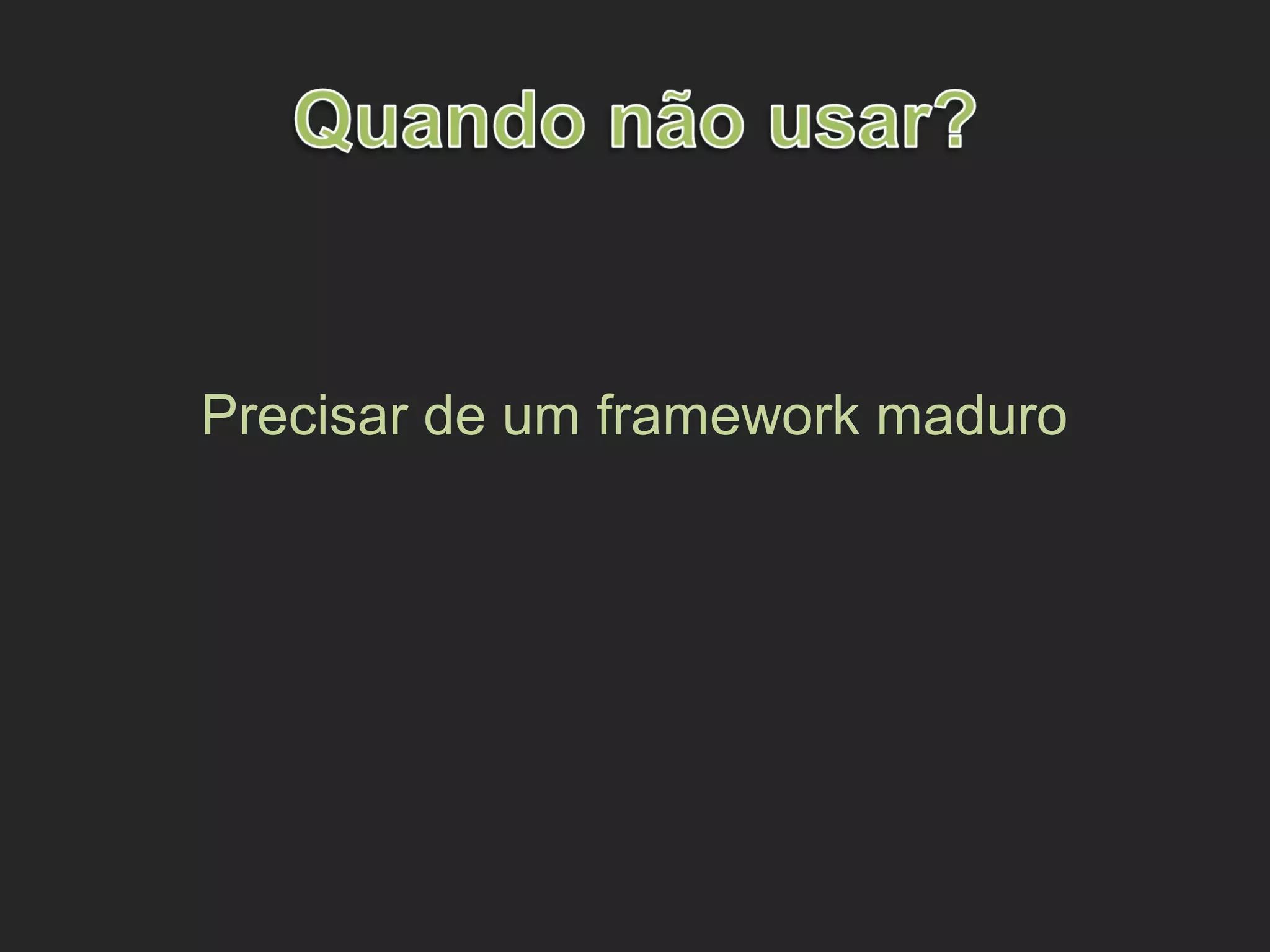 Precisar de um framework maduro
 