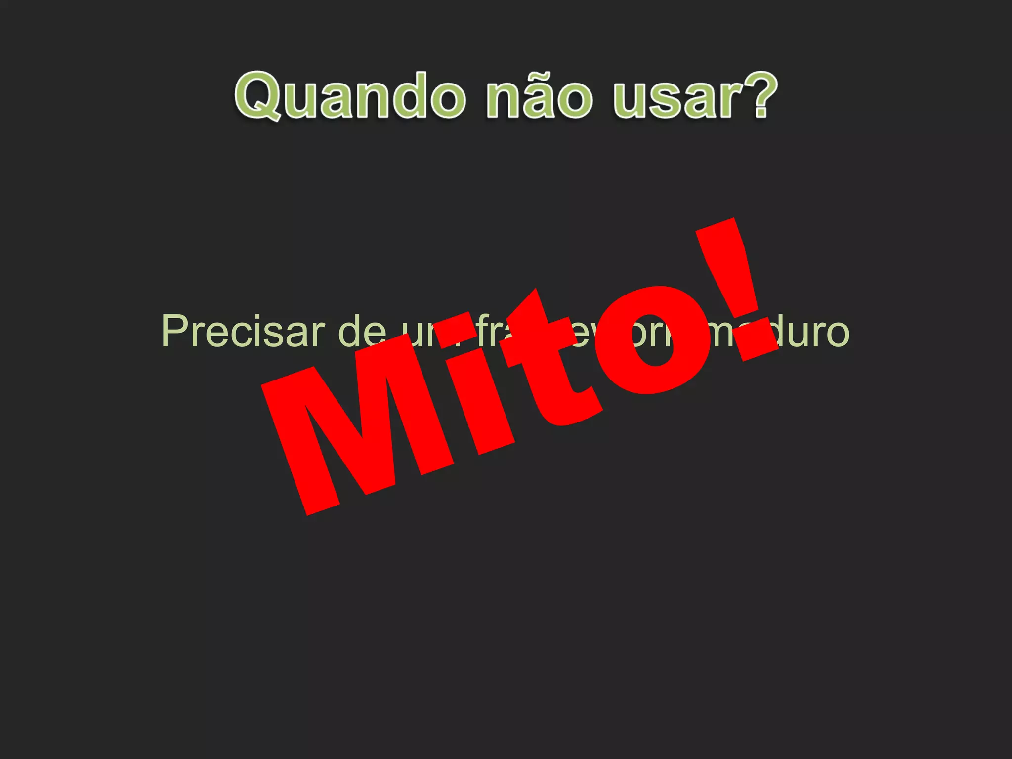 Precisar de um framework maduro
Mito!
 