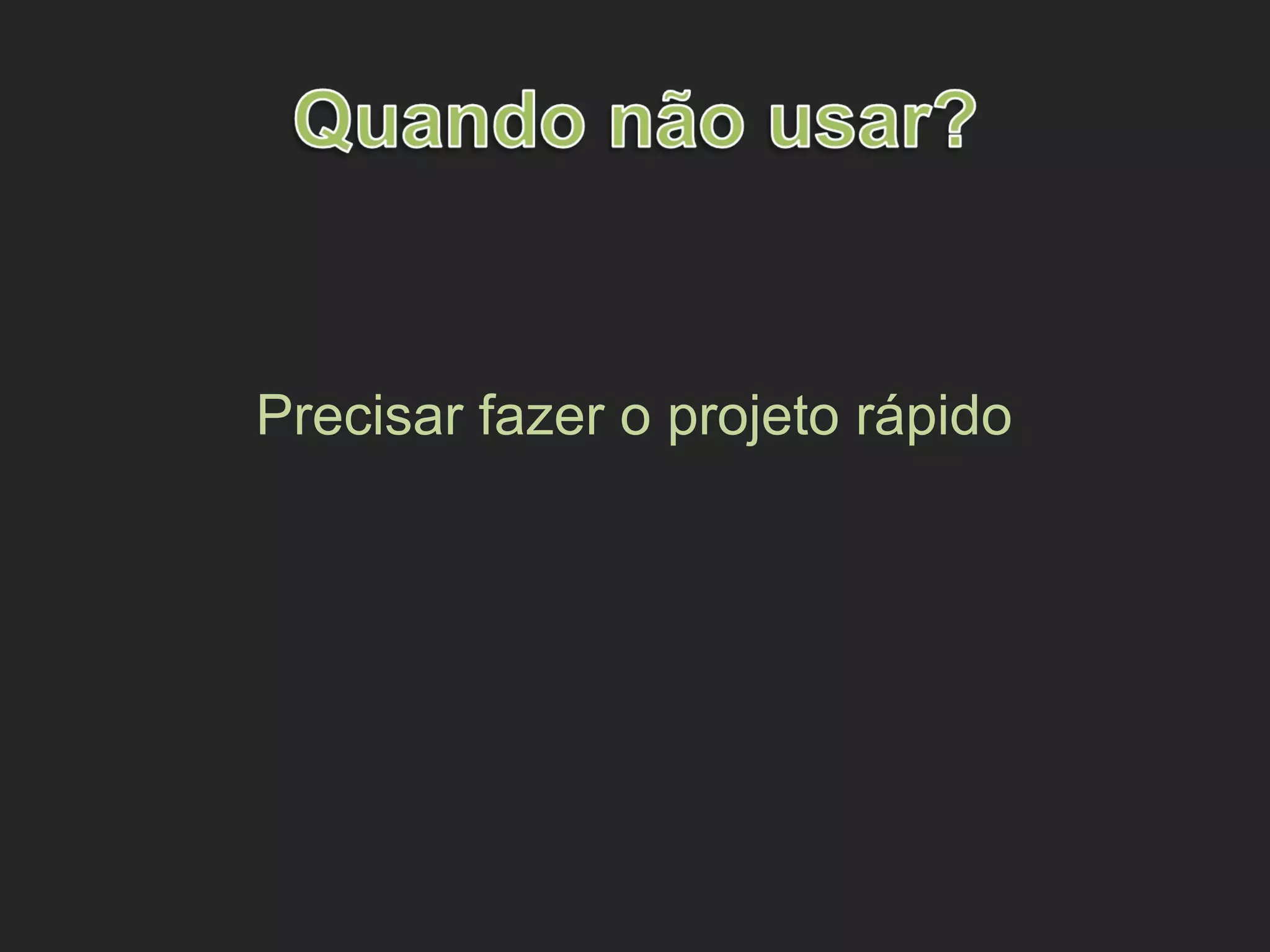 Precisar fazer o projeto rápido
 