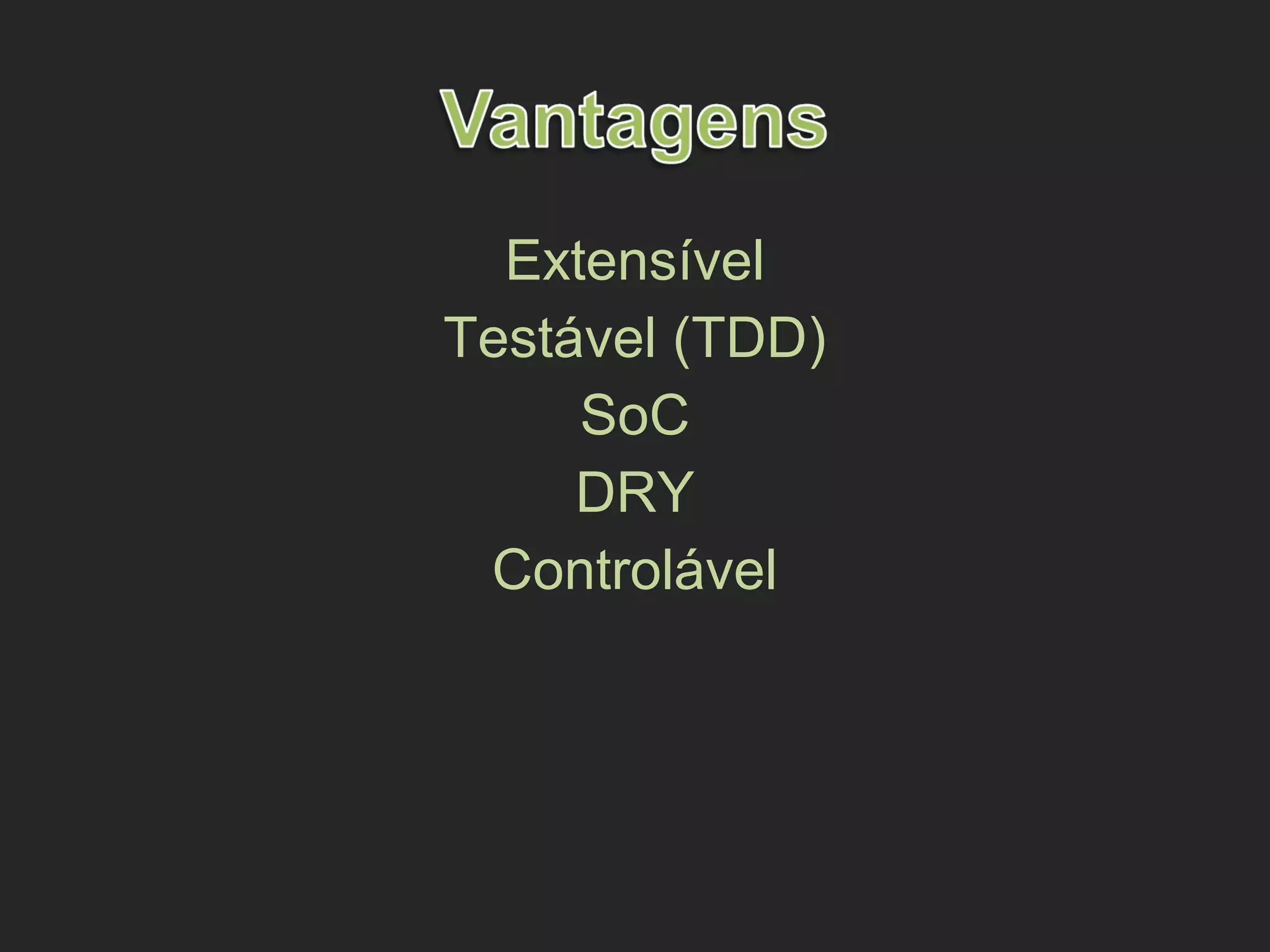 Extensível
Testável (TDD)
SoC
DRY
Controlável
 