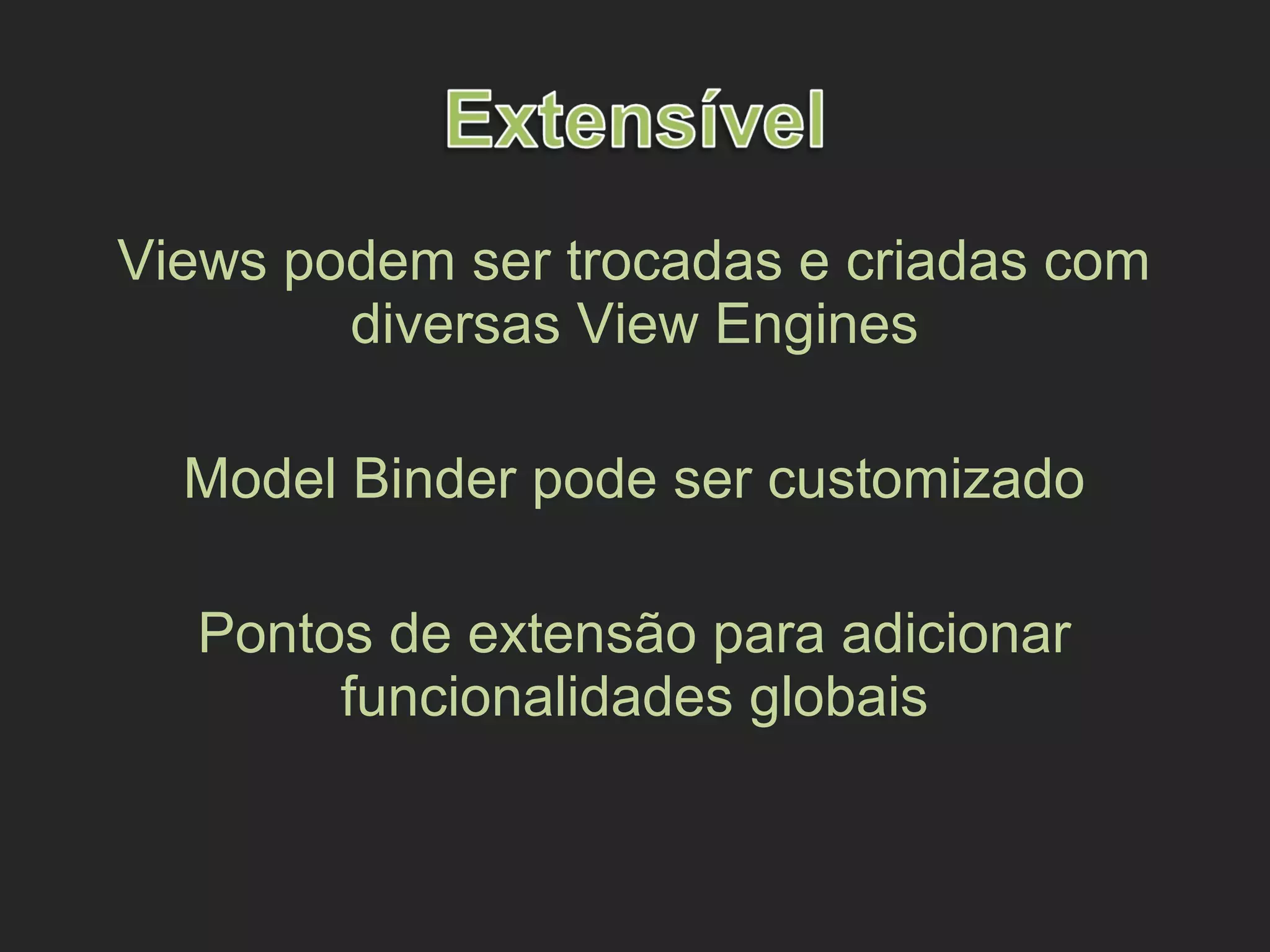 Views podem ser trocadas e criadas com
diversas View Engines
Model Binder pode ser customizado
Pontos de extensão para adicionar
funcionalidades globais
 