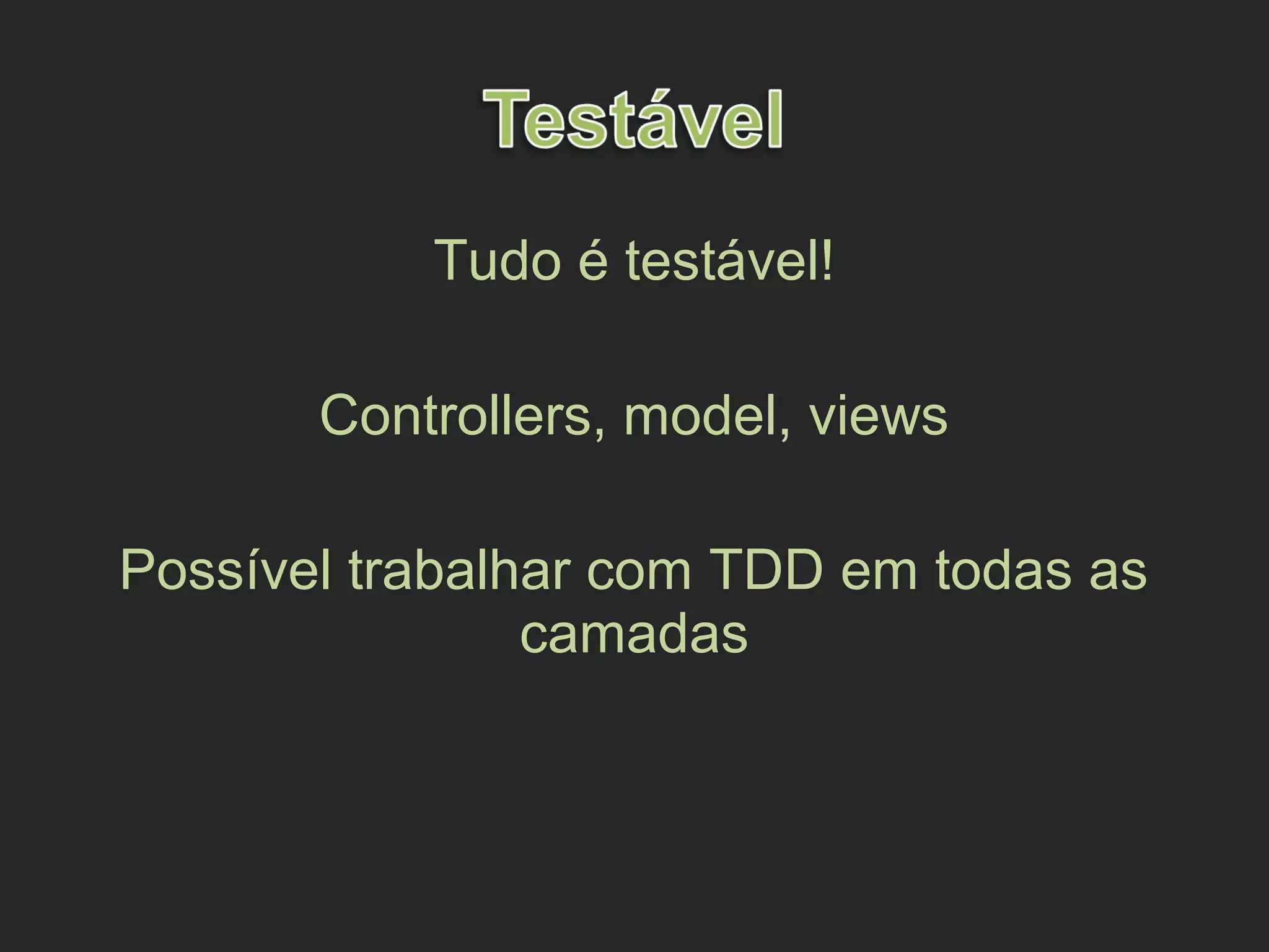 Tudo é testável!
Controllers, model, views
Possível trabalhar com TDD em todas as
camadas
 