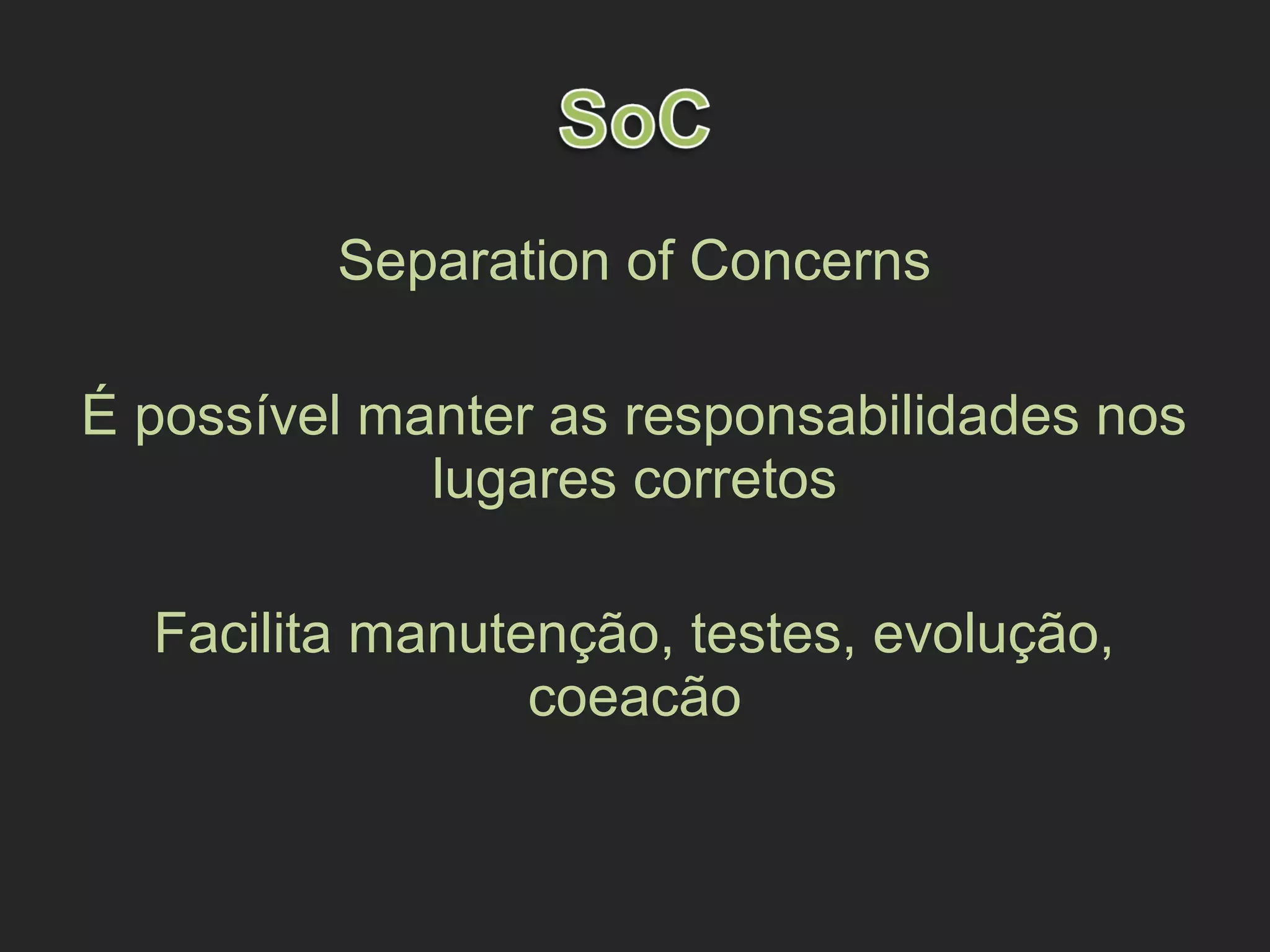 Separation of Concerns
É possível manter as responsabilidades nos
lugares corretos
Facilita manutenção, testes, evolução,
coeacão
 