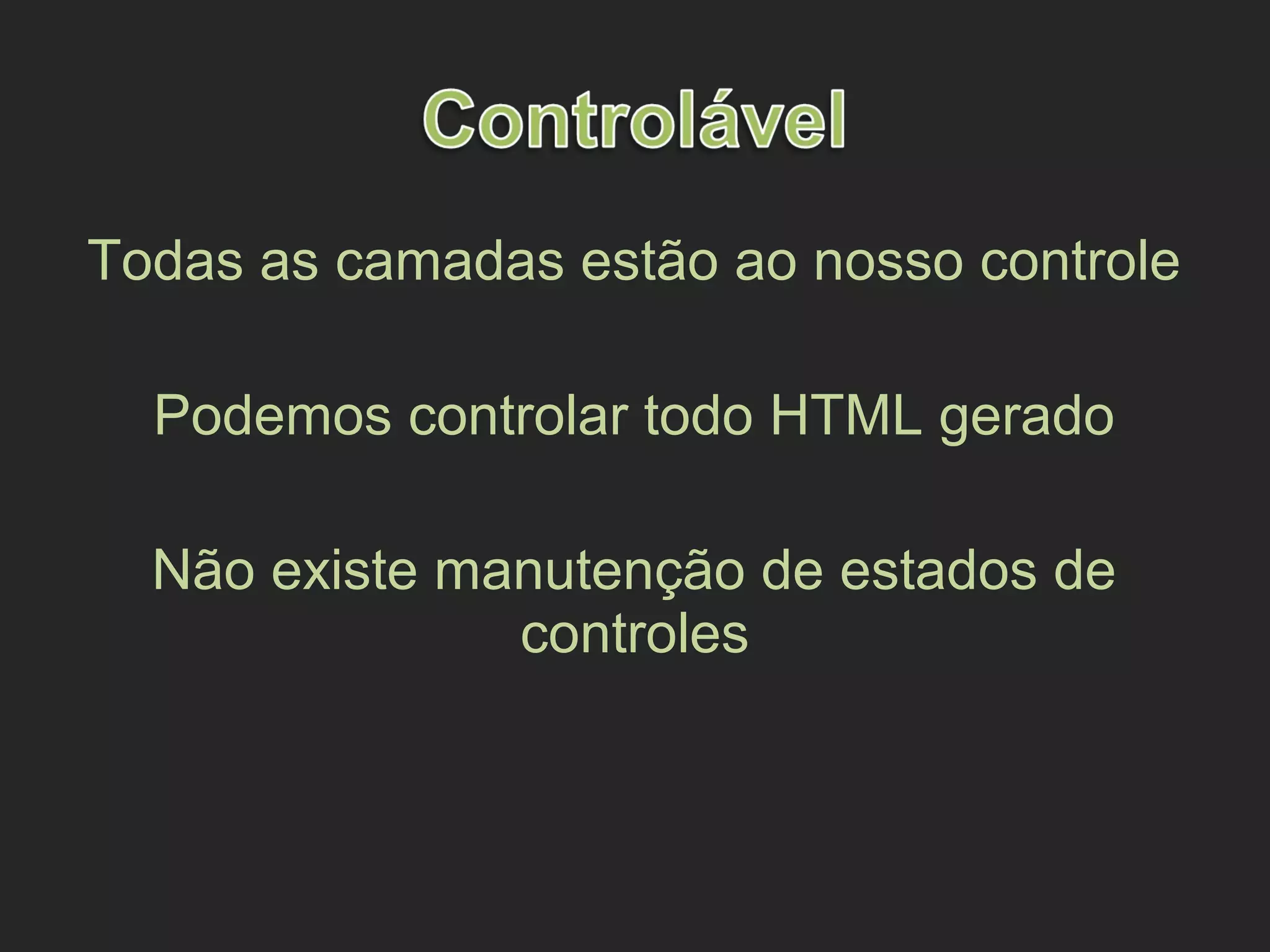 Todas as camadas estão ao nosso controle
Podemos controlar todo HTML gerado
Não existe manutenção de estados de
controles
 