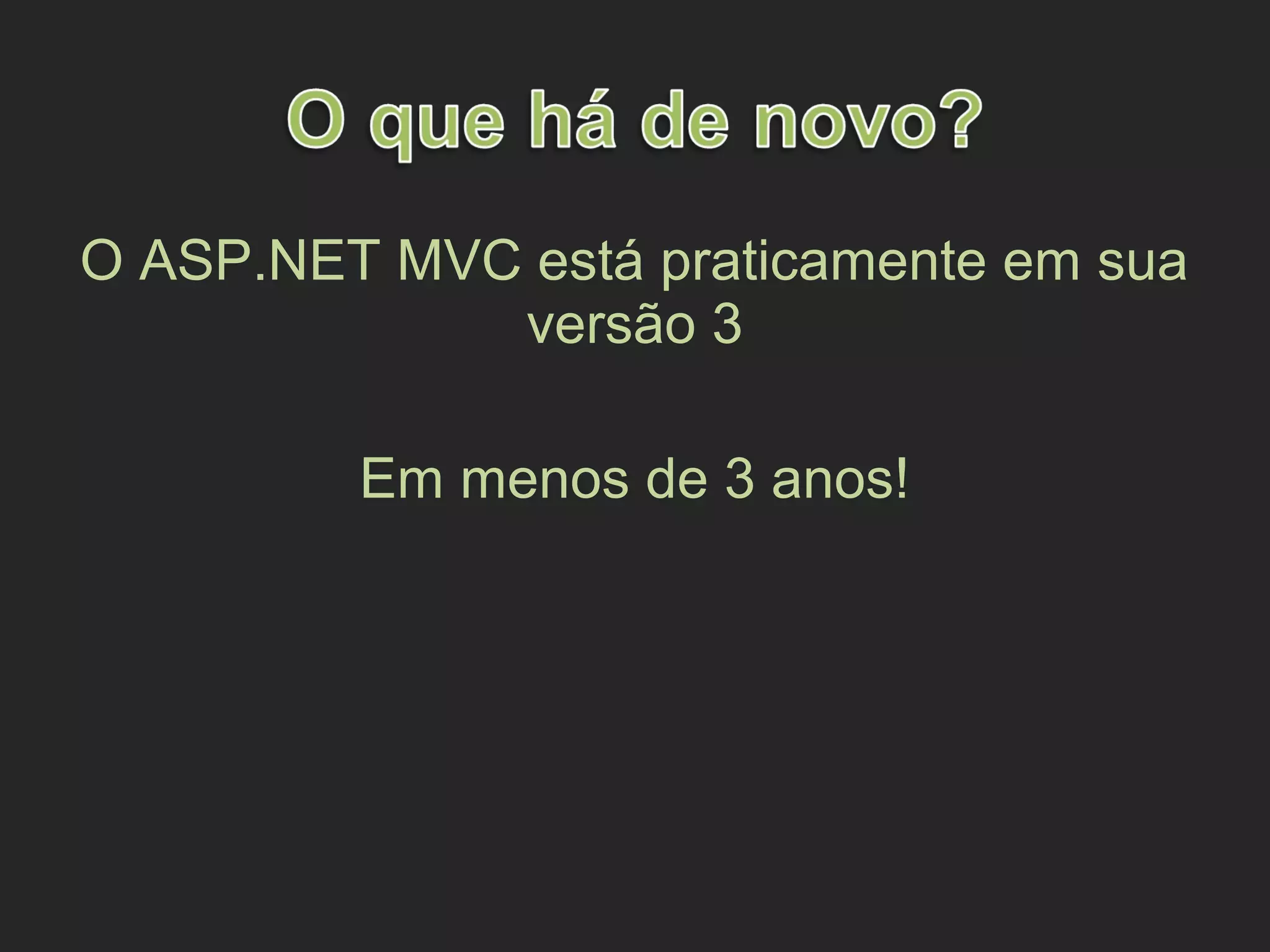 O ASP.NET MVC está praticamente em sua
versão 3
Em menos de 3 anos!
 