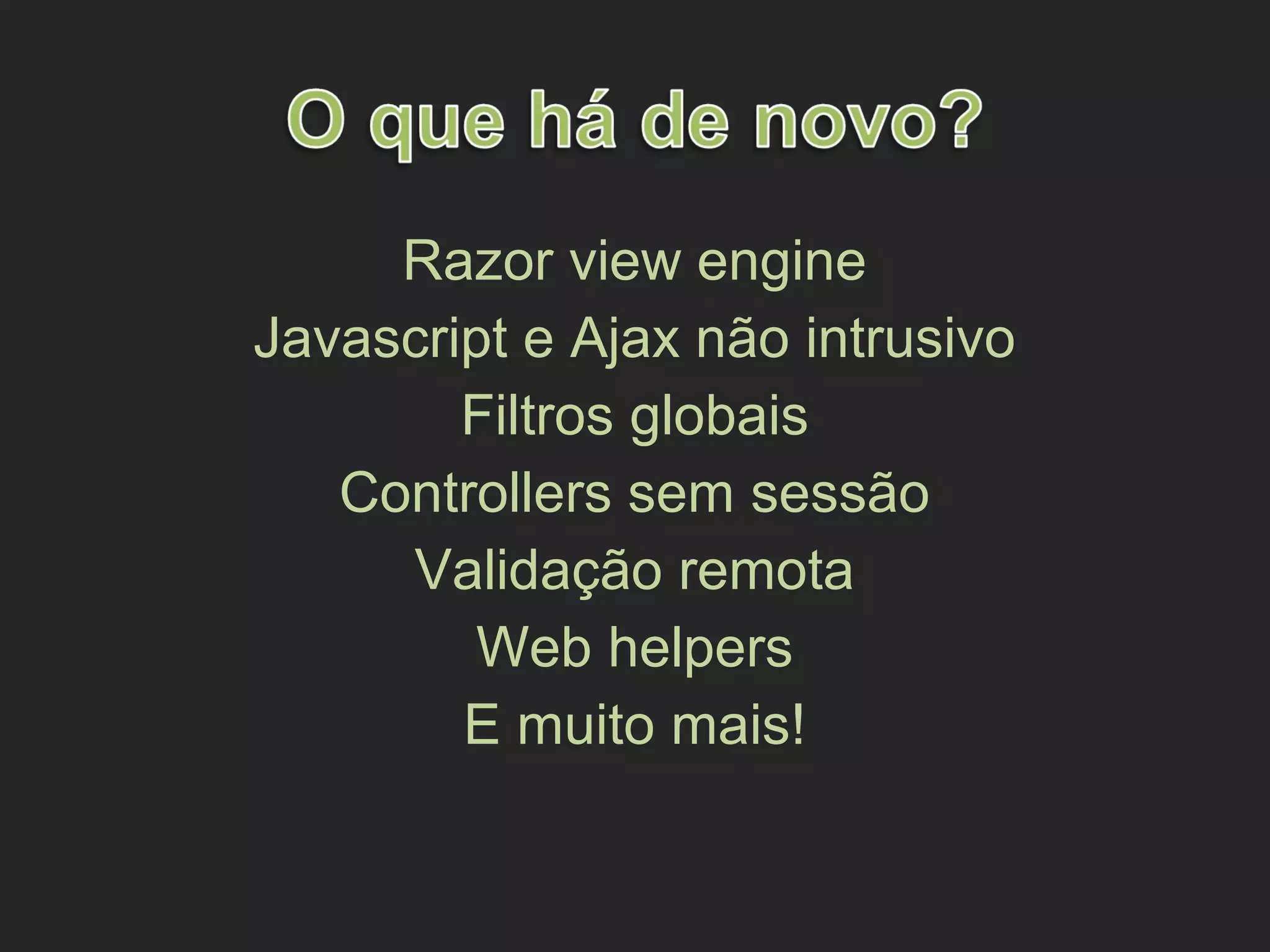 Razor view engine
Javascript e Ajax não intrusivo
Filtros globais
Controllers sem sessão
Validação remota
Web helpers
E muito mais!
 
