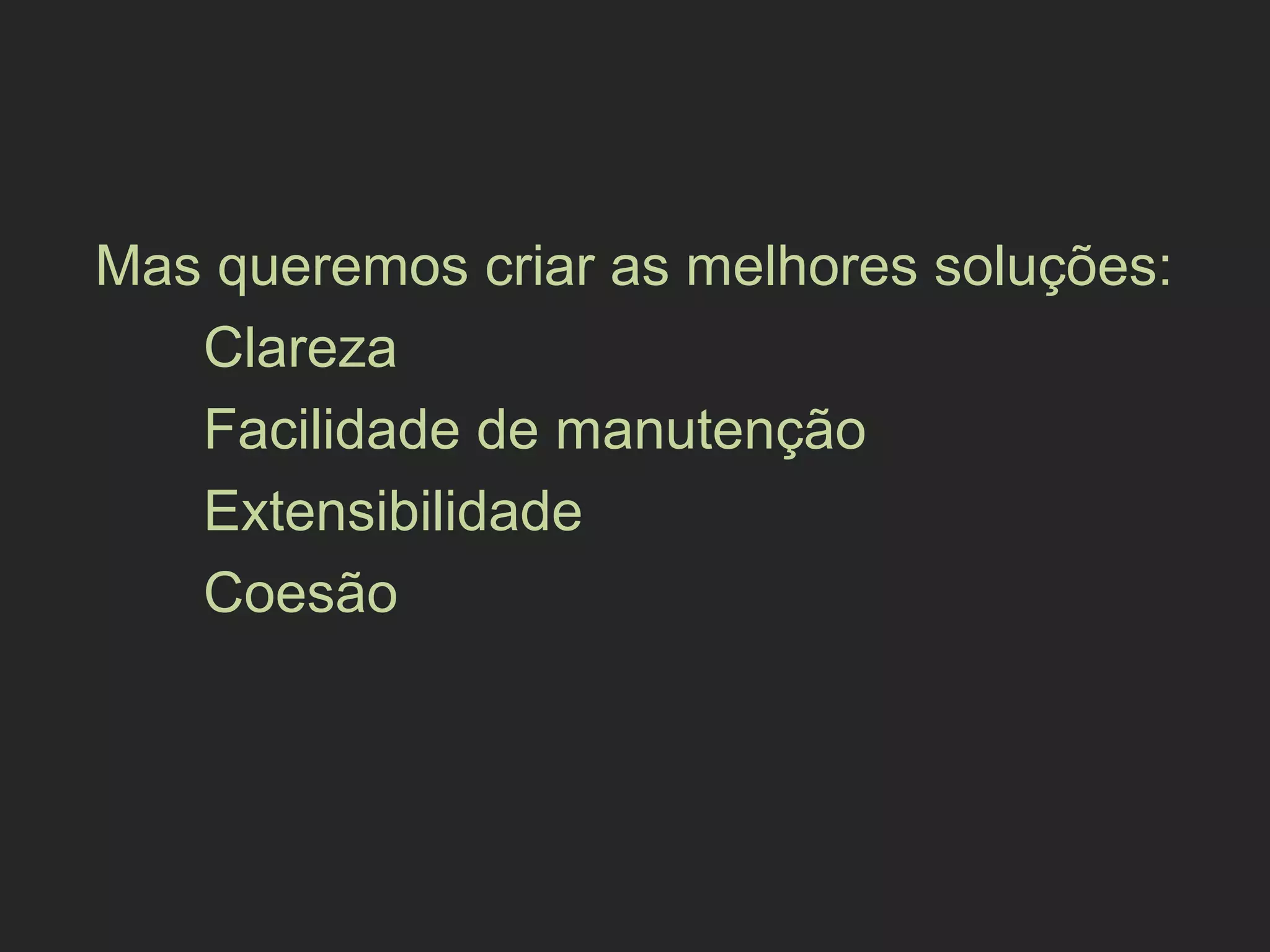 Mas queremos criar as melhores soluções:
Clareza
Facilidade de manutenção
Extensibilidade
Coesão
 