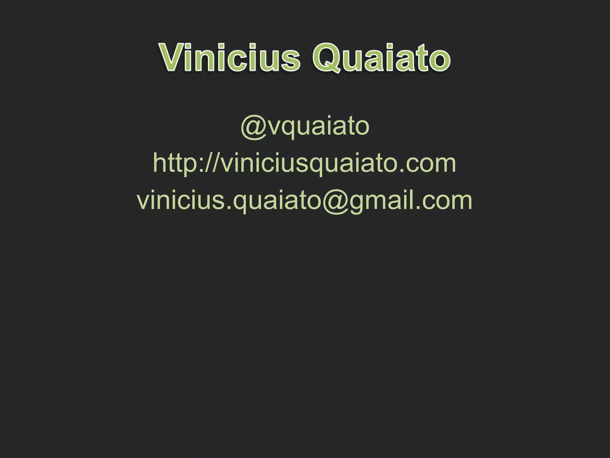 @vquaiato
http://viniciusquaiato.com
vinicius.quaiato@gmail.com
 