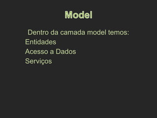 Dentro da camada model temos:
Entidades
Acesso a Dados
Serviços
 