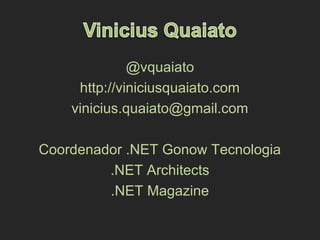 @vquaiato
http://viniciusquaiato.com
vinicius.quaiato@gmail.com
Coordenador .NET Gonow Tecnologia
.NET Architects
.NET Magazine
 