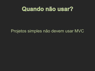 Projetos simples não devem usar MVC
 