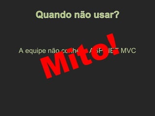 A equipe não conhece ASP.NET MVC
Mito!
 