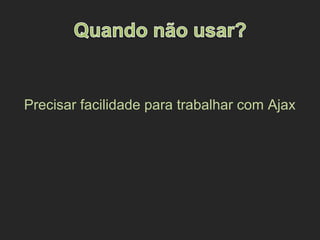 Precisar facilidade para trabalhar com Ajax
 