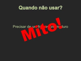 Precisar de um framework maduro
Mito!
 