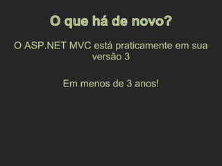 O ASP.NET MVC está praticamente em sua
versão 3
Em menos de 3 anos!
 